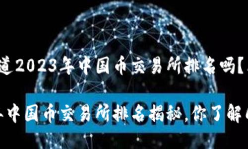 很想知道2023年中国币交易所排名吗？看这里！

2023年中国币交易所排名揭秘，你了解几个？