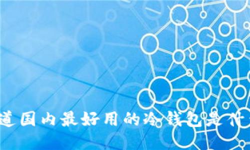 你知道国内最好用的冷钱包是什么吗？