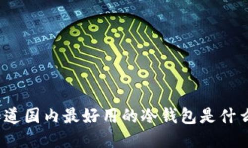 你知道国内最好用的冷钱包是什么吗？
