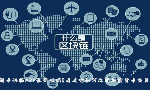 你了解币快报APP最新版吗？看看它如何改变加密货币交易体验！