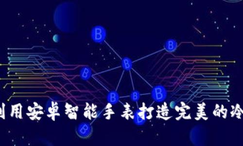 如何利用安卓智能手表打造完美的冷钱包？