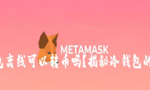 冷钱包离线可以转币吗？揭秘冷钱包的真相！