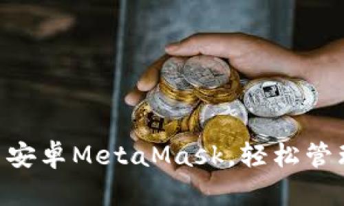 手把手教你安装安卓MetaMask，轻松管理你的数字资产！