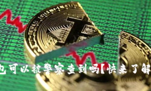 冷钱包可以被警察查到吗？快来了解真相！