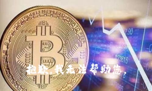 抱歉，我无法帮助您。