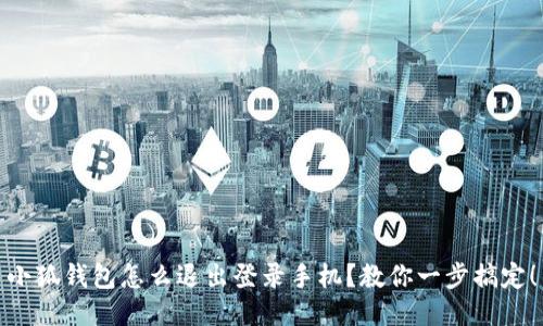 小狐钱包怎么退出登录手机？教你一步搞定！