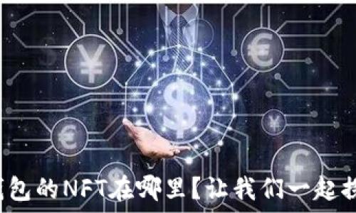   
小狐钱包的NFT在哪里？让我们一起探索吧！