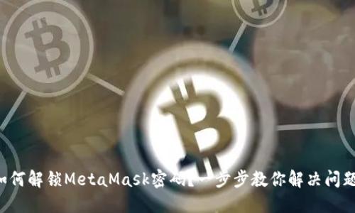 如何解锁MetaMask密码？一步步教你解决问题！