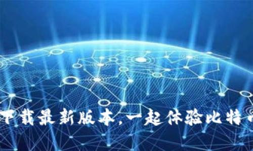 中本聪app下载最新版本，一起体验比特币的魅力吧！