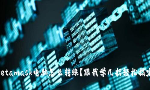Metamask电脑怎么转账？跟我学几招轻松搞定！