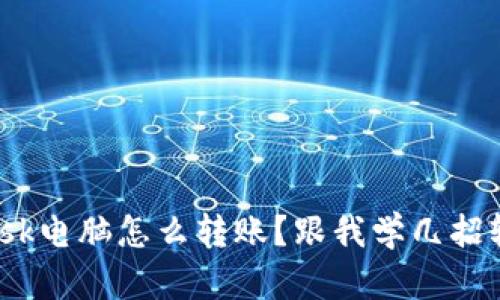 Metamask电脑怎么转账？跟我学几招轻松搞定！