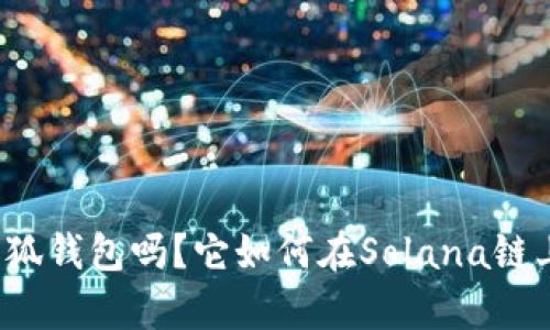 你听说过小狐钱包吗？它如何在Solana链上创造奇迹？