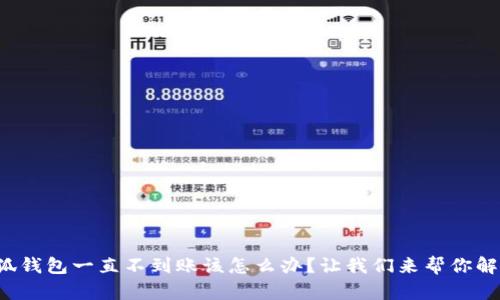 小狐钱包一直不到账该怎么办？让我们来帮你解决！