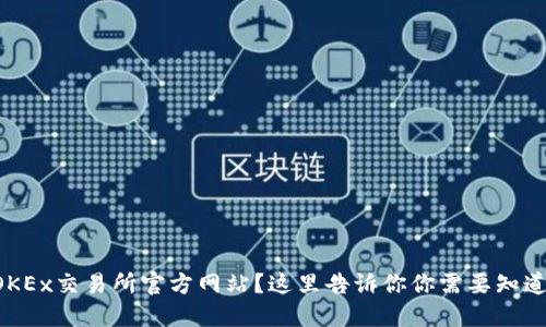 想了解OKEx交易所官方网站？这里告诉你你需要知道的一切！