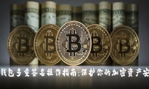 冷钱包多重签名操作指南：保护你的加密资产安全