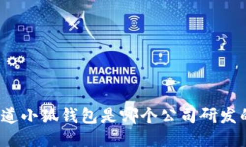 你知道小狐钱包是哪个公司研发的吗？