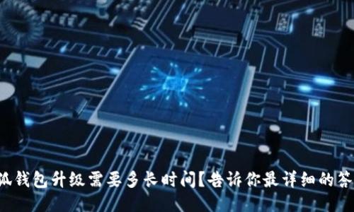 小狐钱包升级需要多长时间？告诉你最详细的答案！