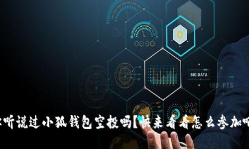 你听说过小狐钱包空投吗？快来看看怎么参加吧！