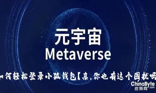 如何轻松登录小狐钱包？亲，你也有这个困扰吗？