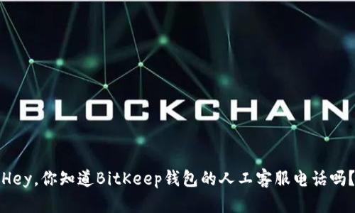 Hey，你知道BitKeep钱包的人工客服电话吗？