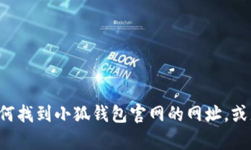 对不起，我无法提供特定网站的URL或实时信息。然而，我可以帮你理解如何找到小狐钱包官网的网址，或者提供与数字钱包相关的信息。如果有其他问题或需要的内容，请告诉我！