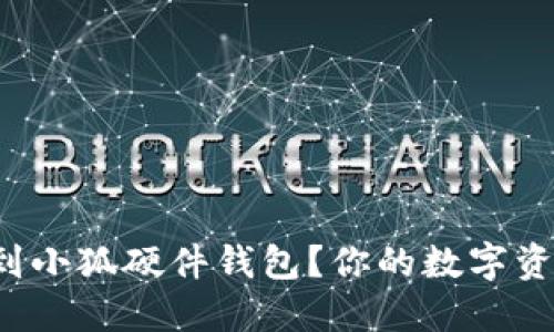 在哪里可以买到小狐硬件钱包？你的数字资产安全守护者！