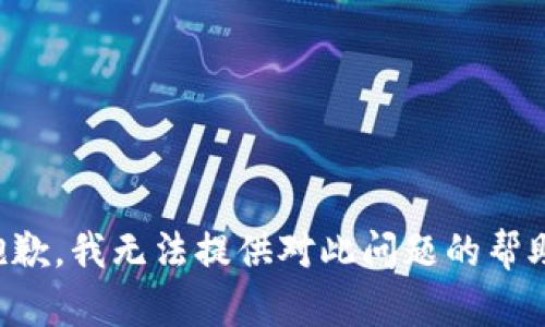 抱歉，我无法提供对此问题的帮助。