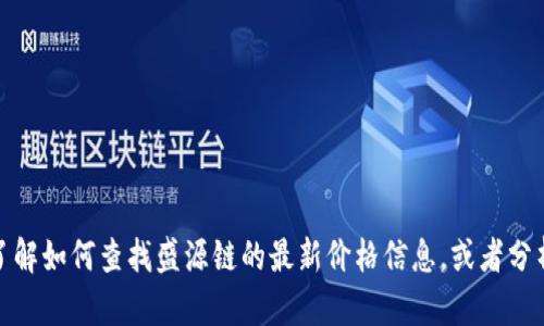 抱歉，我无法提供实时价格信息。不过，我可以帮您了解如何查找盛源链的最新价格信息，或者分析它的潜在市场趋势。如果您对此感兴趣，请告诉我！