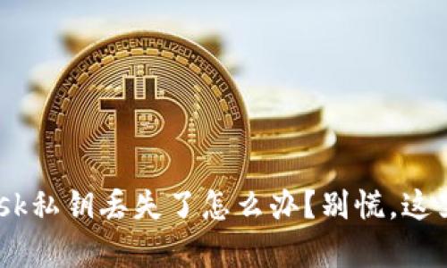 如果MetaMask私钥丢失了怎么办？别慌，这里有解决方案！