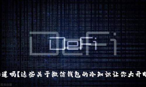 你知道吗？这些关于微信钱包的冷知识让你大开眼界！