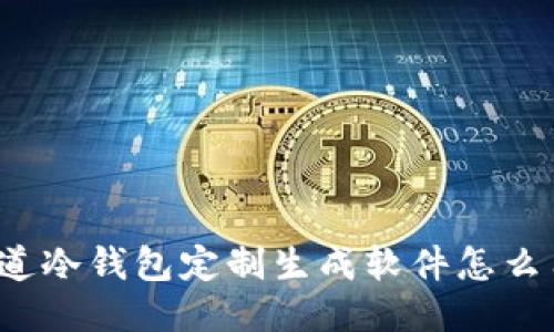 你知道冷钱包定制生成软件怎么用吗？