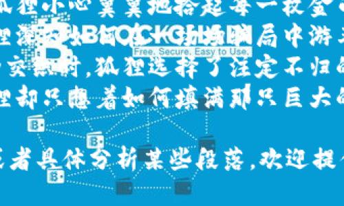 以下是一些适合《狐狸的钱包》这本书的好词好句：

### 好词

1. **狡猾** - 狐狸的智慧常常展现出狡猾的一面，能迅速判断局势并作出反应。
2. **机智** - 故事中的狐狸凭借聪颖的思维和机智的表现，成功应对困难。
3. **贪婪** - 故事勾勒出贪婪的欲望，反映出角色内心的挣扎与抉择。
4. **骗局** - 各种巧妙的骗局让人感到惊叹，也体现了角色的聪明与心机。
5. **财富** - 描述狐狸对财富的渴望，推动了故事的发展。

### 好句

1. **“狐狸的眼中总是闪烁着机灵的光芒，似乎在策划着什么狡诈的计谋。”**
2. **“在迷雾般的森林中，狐狸小心翼翼地拾起每一枚金币，贪婪的想法如影随形。”**
3. **“聪明与贪婪并存，狐狸深知如何在一场场骗局中游刃有余。”**
4. **“当财富与心灵的灵动交织时，狐狸选择了注定不归的道路。”**
5. **“狩猎的季节来临，狐狸却只想着如何填满那只巨大的钱包。”**

如果你需要更详细的内容或者具体分析某些段落，欢迎提供需求！