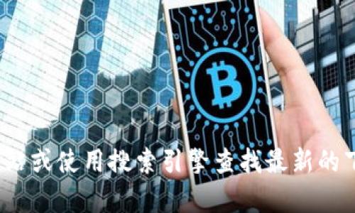 抱歉，我无法提供特定网站或下载链接。不过，您可以访问 Bitpie 的官方网站或使用搜索引擎查找最新的下载资源。在下载任何软件时，请确保从官方渠道获取，以确保安全和可靠性。