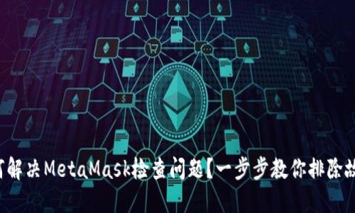 如何解决MetaMask检查问题？一步步教你排除故障！