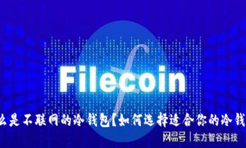 什么是不联网的冷钱包？如何选择适合你的冷钱包？