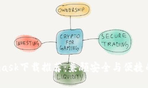 2023年Metamask下载推荐：兼顾安全与便捷的数字钱包选项