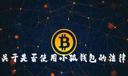 由于法律问题和行业规定的复杂性，我不能提供关于是否使用小狐钱包的法律意见。请咨询专业的法律顾问以获取准确的信息。