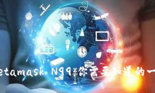 Metamask N99：你需要知道的一切