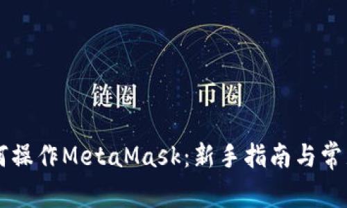 手机上如何操作MetaMask：新手指南与常见问题解答