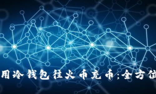 如何用冷钱包往火币充币：全方位指南
