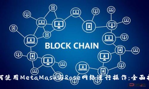 如何使用MetaMask与Rose网络进行操作：全面指南