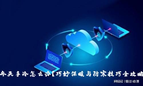 冬天手冷怎么办？巧妙保暖与防寒技巧全攻略
