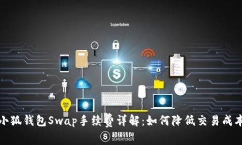 小狐钱包Swap手续费详解：如何降低交易成本