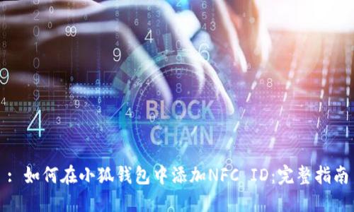 : 如何在小狐钱包中添加NFC ID:完整指南