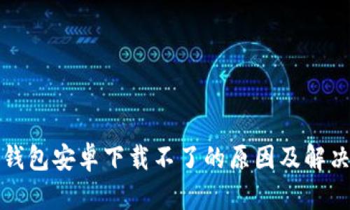 小狐钱包安卓下载不了的原因及解决方案
