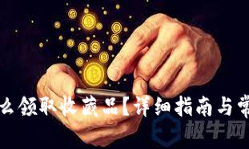 小狐钱包怎么领取收藏品？详细指南与常见问题解答