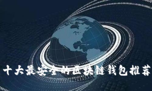 十大最安全的区块链钱包推荐