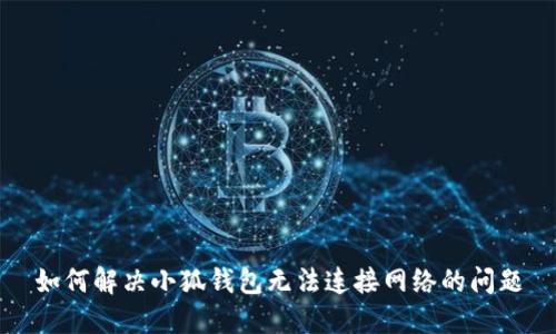 如何解决小狐钱包无法连接网络的问题