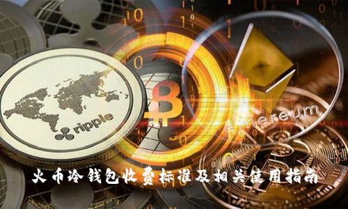 火币冷钱包收费标准及相关使用指南
