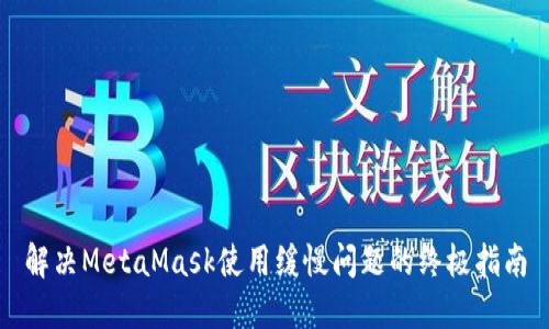 解决MetaMask使用缓慢问题的终极指南